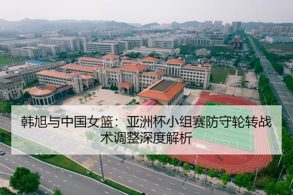 韩旭与中国女篮：亚洲杯小组赛防守轮转战术调整深度解析